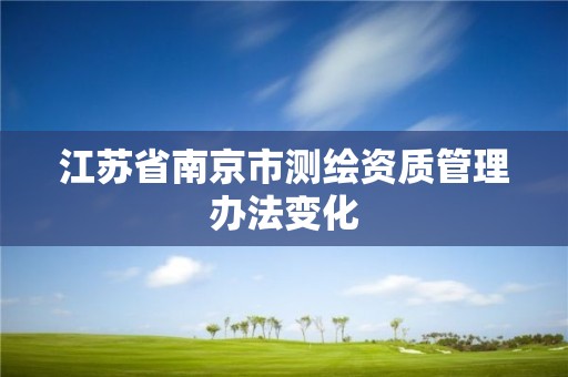 江苏省南京市测绘资质管理办法变化