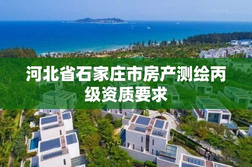 河北省石家庄市房产测绘丙级资质要求