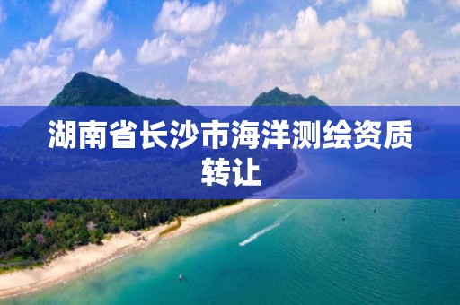 湖南省长沙市海洋测绘资质转让