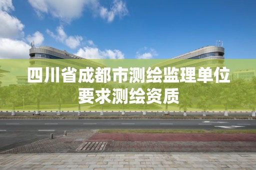 四川省成都市测绘监理单位要求测绘资质