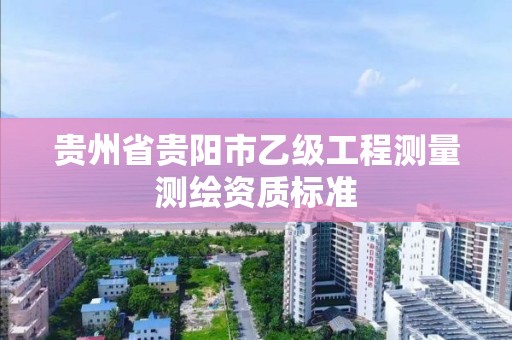 贵州省贵阳市乙级工程测量测绘资质标准