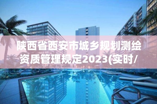 陕西省西安市城乡规划测绘资质管理规定2023(实时/更新中)