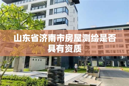 山东省济南市房屋测绘是否具有资质