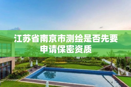 江苏省南京市测绘是否先要申请保密资质