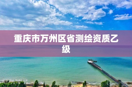 重庆市万州区省测绘资质乙级