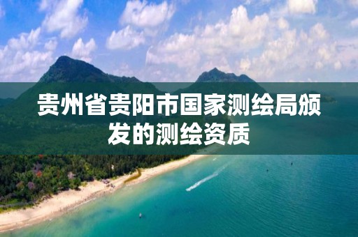 贵州省贵阳市国家测绘局颁发的测绘资质