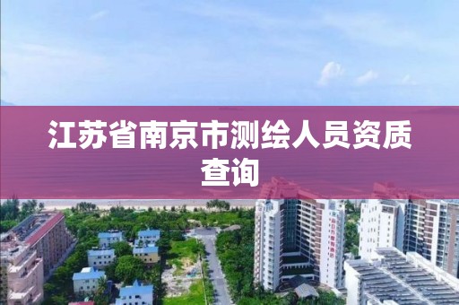 江苏省南京市测绘人员资质查询