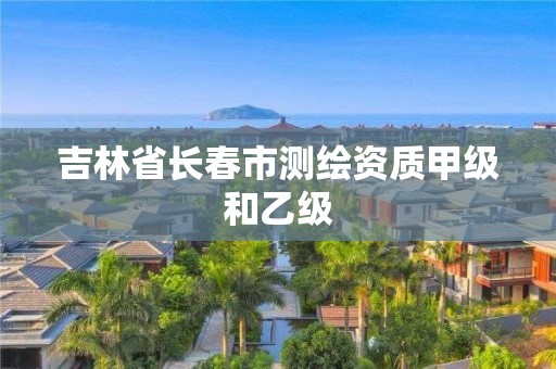 吉林省长春市测绘资质甲级和乙级