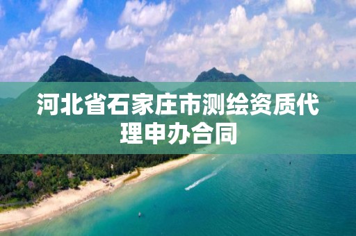 河北省石家庄市测绘资质代理申办合同