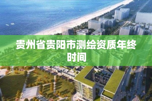 贵州省贵阳市测绘资质年终时间