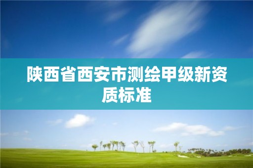 陕西省西安市测绘甲级新资质标准