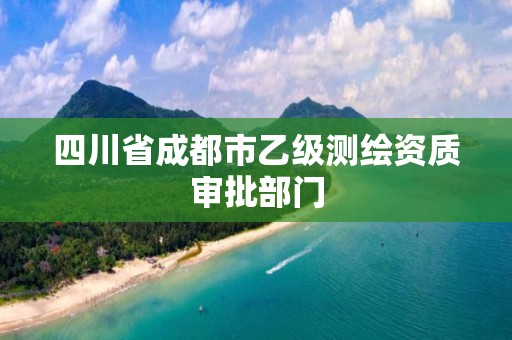 四川省成都市乙级测绘资质审批部门