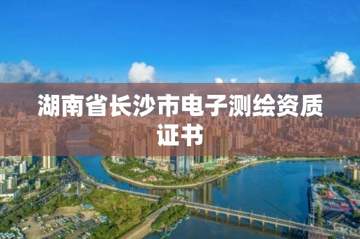 湖南省长沙市电子测绘资质证书