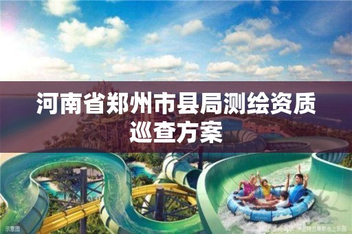 河南省郑州市县局测绘资质巡查方案