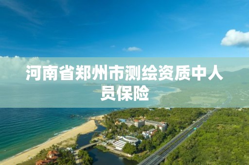 河南省郑州市测绘资质中人员保险