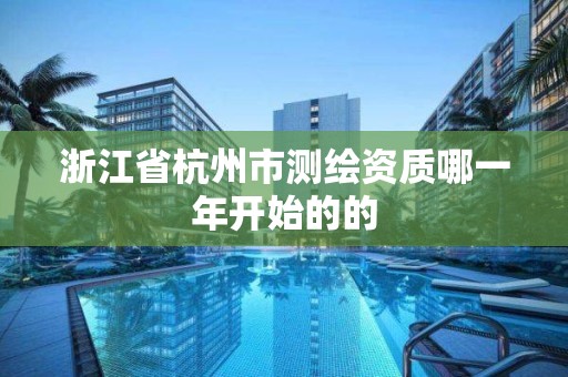 浙江省杭州市测绘资质哪一年开始的的