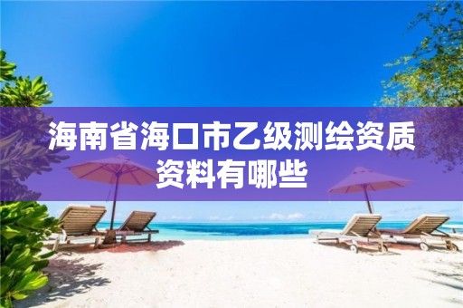 海南省海口市乙级测绘资质资料有哪些