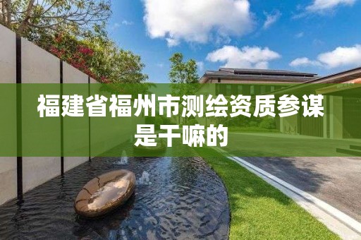 福建省福州市测绘资质参谋是干嘛的