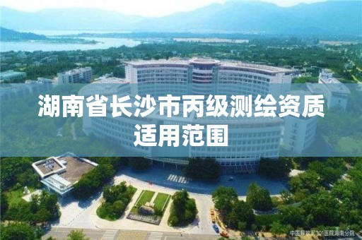 湖南省长沙市丙级测绘资质适用范围