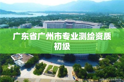 广东省广州市专业测绘资质初级