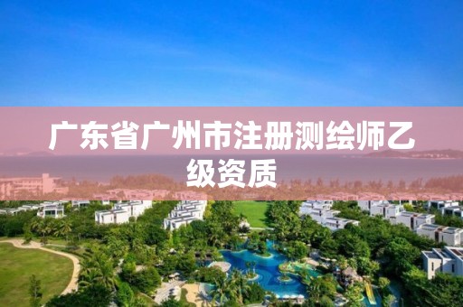 广东省广州市注册测绘师乙级资质