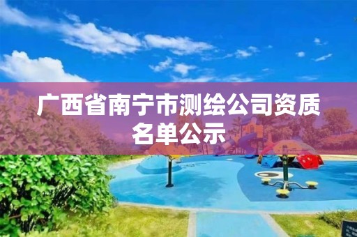 广西省南宁市测绘公司资质名单公示