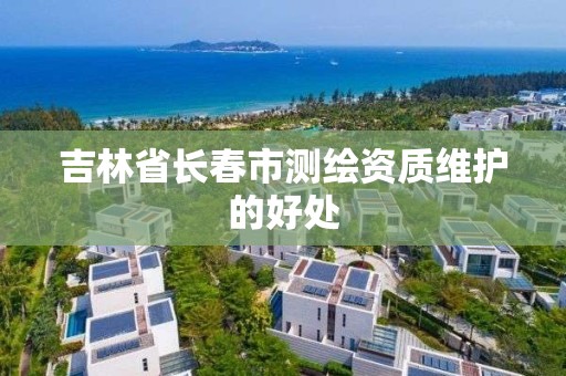 吉林省长春市测绘资质维护的好处