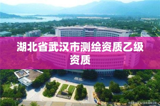 湖北省武汉市测绘资质乙级资质