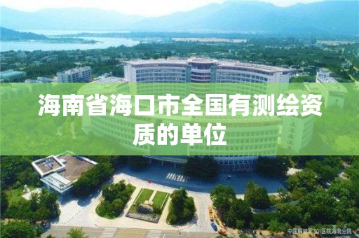 海南省海口市全国有测绘资质的单位