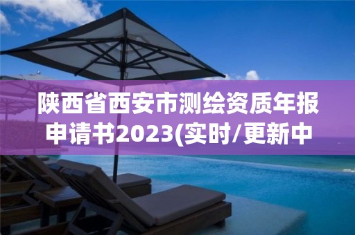 陕西省西安市测绘资质年报申请书2023(实时/更新中)