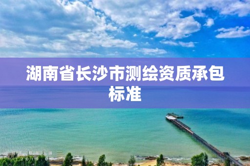 湖南省长沙市测绘资质承包标准