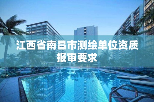 江西省南昌市测绘单位资质报审要求