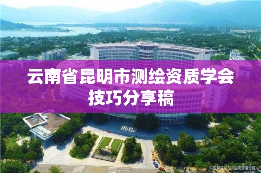 云南省昆明市测绘资质学会技巧分享稿