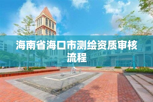 海南省海口市测绘资质审核流程