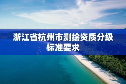 浙江省杭州市测绘资质分级标准要求