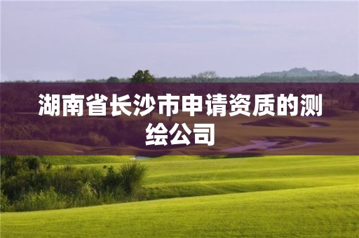 湖南省长沙市申请资质的测绘公司