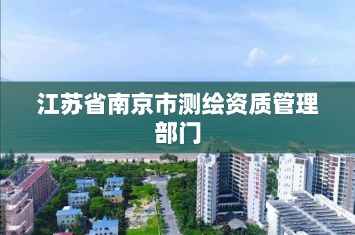 江苏省南京市测绘资质管理部门