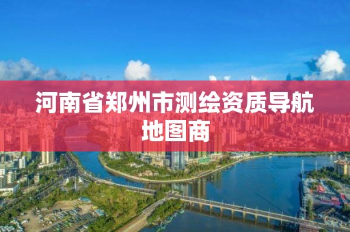 河南省郑州市测绘资质导航地图商