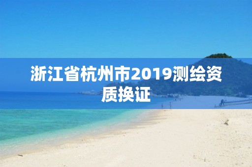 浙江省杭州市2019测绘资质换证