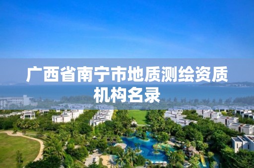 广西省南宁市地质测绘资质机构名录