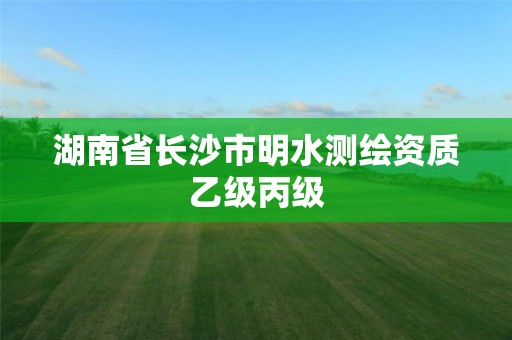 湖南省长沙市明水测绘资质乙级丙级