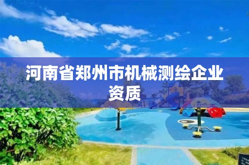 河南省郑州市机械测绘企业资质