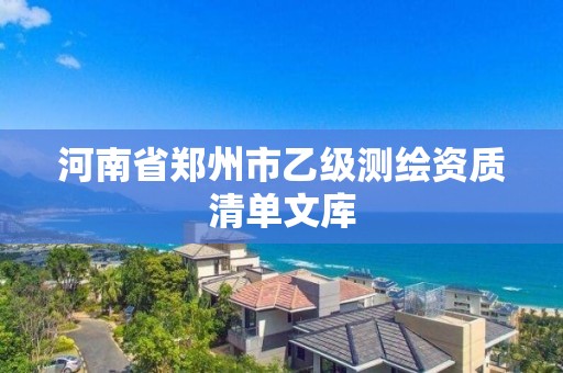 河南省郑州市乙级测绘资质清单文库