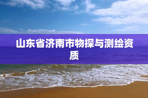 山东省济南市物探与测绘资质