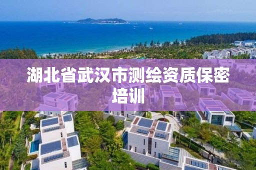 湖北省武汉市测绘资质保密培训