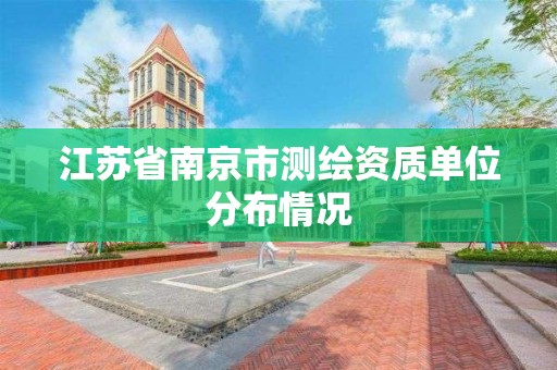 江苏省南京市测绘资质单位分布情况