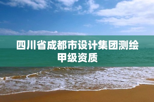 四川省成都市设计集团测绘甲级资质