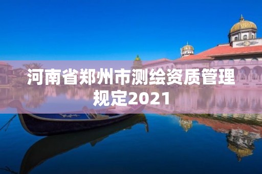 河南省郑州市测绘资质管理规定2021