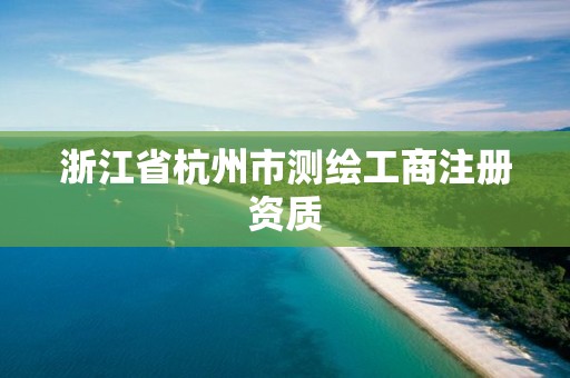 浙江省杭州市测绘工商注册资质