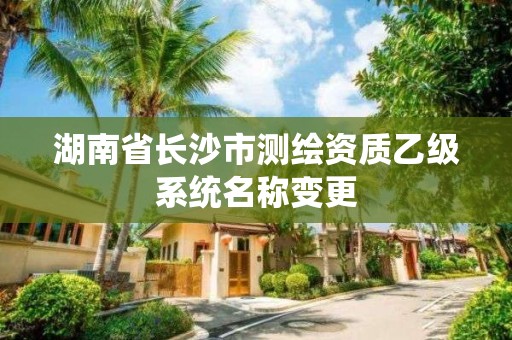 湖南省长沙市测绘资质乙级系统名称变更